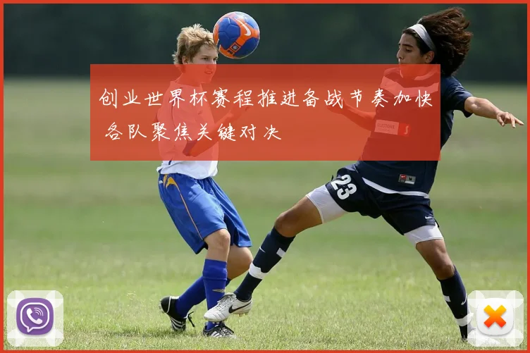 创业世界杯赛程推进备战节奏加快 各队聚焦关键对决
