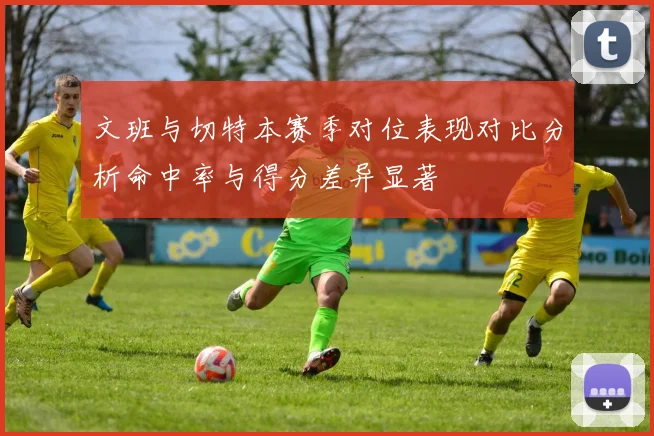 文班与切特本赛季对位表现对比分析命中率与得分差异显著