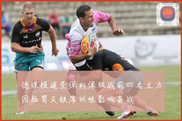 德媒报道圣保利保级战前四名主力因肠胃炎缺席训练影响备战