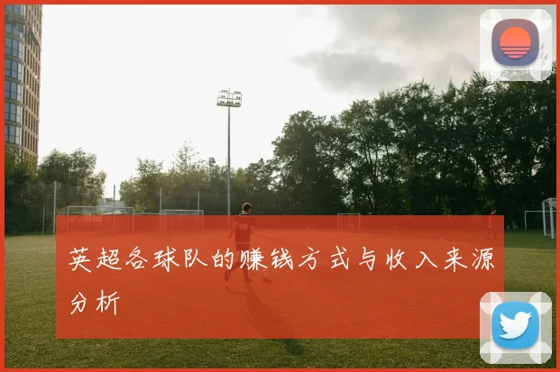 英超各球队的赚钱方式与收入来源分析