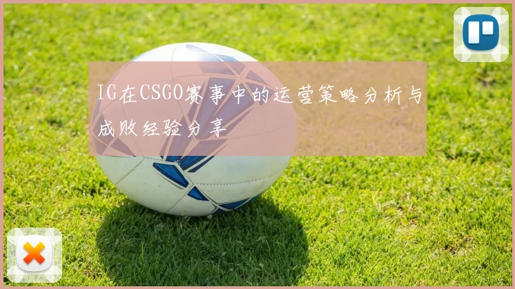 IG在CSGO赛事中的运营策略分析与成败经验分享