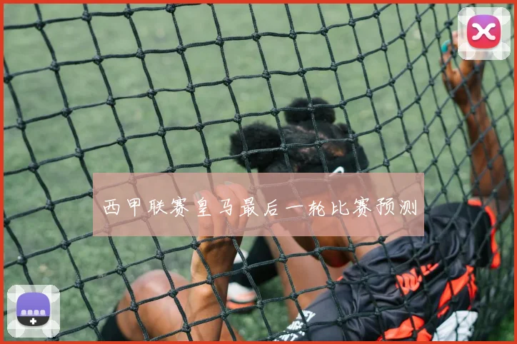 西甲联赛皇马最后一轮比赛预测