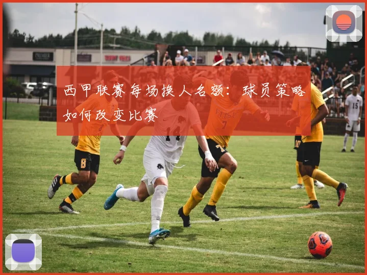 西甲联赛每场换人名额：球员策略如何改变比赛