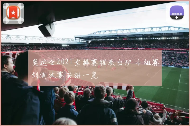 奥运会2021女排赛程表出炉 小组赛到淘汰赛安排一览