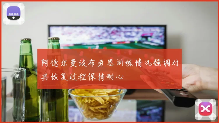阿德尔曼谈布劳恩训练情况强调对其恢复过程保持耐心