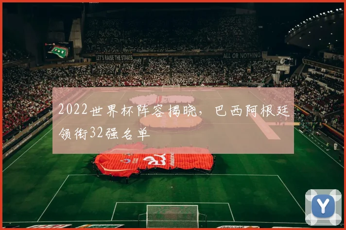 2022世界杯阵容揭晓，巴西阿根廷领衔32强名单