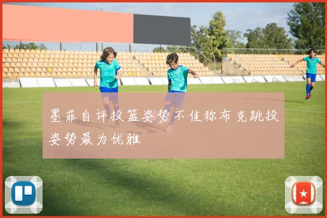 墨菲自评投篮姿势不佳称布克跳投姿势最为优雅