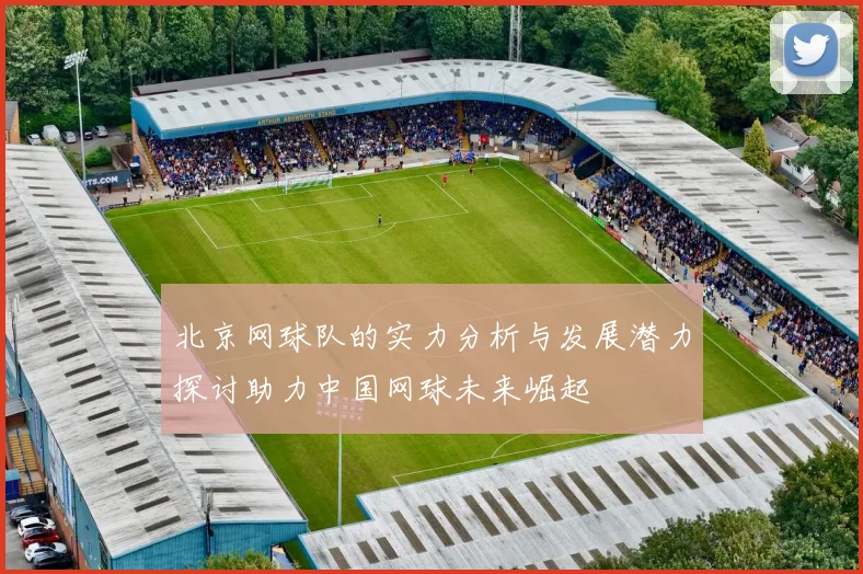 北京网球队的实力分析与发展潜力探讨助力中国网球未来崛起